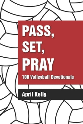 Pass, Set, Pray: 100 Volleyball Devotionals by Kelly, April