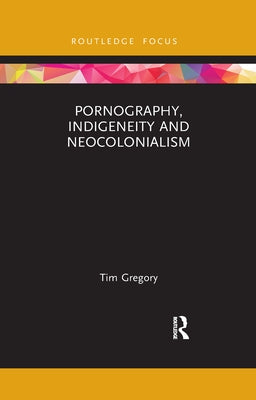 Pornography, Indigeneity and Neocolonialism by Gregory, Tim
