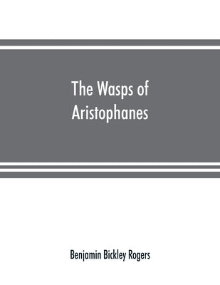 The wasps of Aristophanes: acted at the Lenæan Festival, B.C. 422 by Bickley Rogers, Benjamin