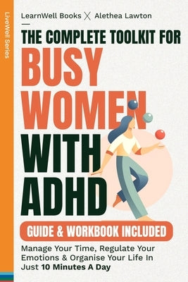 The Complete Toolkit For Busy Women With ADHD: Manage Your Time, Regulate Your Emotions & Organise Your Life In Just 10 Minutes A Day by Books, Learnwell