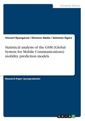 Statistical analysis of the GSM (Global System for Mobile Communications) mobility prediction models by Nyangaresi, Vincent