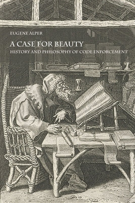 A Case for Beauty: History and Philosophy of Code Enforcement by Alper, Eugene