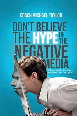 Don't Believe The Hype Of The Negative Media by Taylor, Michael