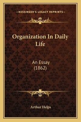 Organization In Daily Life: An Essay (1862) by Helps, Arthur