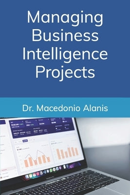 Managing Business Intelligence Projects by Alanis, Macedonio