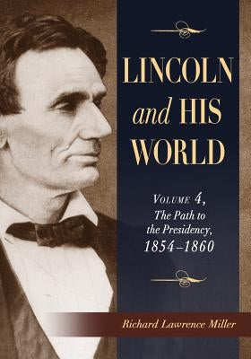 Lincoln and His World: Volume 4, the Path to the Presidency, 1854-1860 by Miller, Richard Lawrence