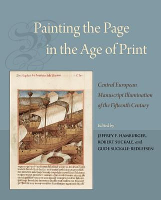 Painting the Page in the Age of Print: Central European Manuscript Illumination of the Fifteenth Century by Hamburger, Jeffrey F.