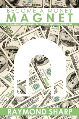 Become a Money Magnet: The real estate investing guide for people who are tired of being broke. by Sharp, Raymond