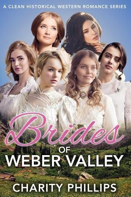 Brides of Weber Valley: A Clean Historical Western Romance Series by Phillips, Charity