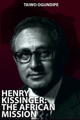 Henry Kissinger: The African Mission by Ogundipe, Taiwo