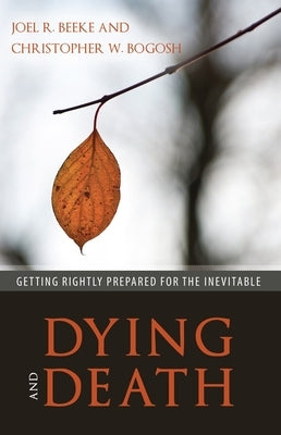 Dying and Death: Getting Rightly Prepared for the Inevitable by Beeke, Joel R.