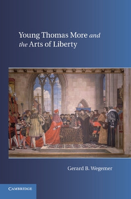 Young Thomas More and the Arts of Liberty by Wegemer, Gerard B.