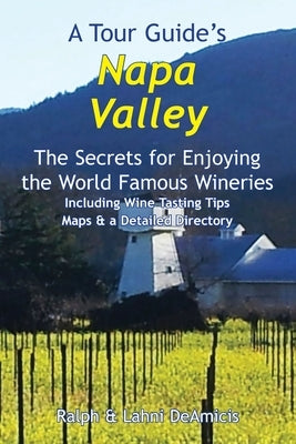 A Tour Guide's Napa Valley: The Secrets for Enjoying the World Famous Wineries Including Wine Tasting Tips Maps & a Detailed Directory by Deamicis, Lahni