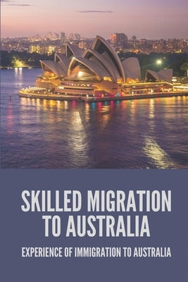 Skilled Migration To Australia: Experience Of Immigration To Australia: Migration To Australia by Teque, Jacques