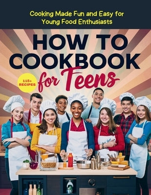 How To Cookbook For Teens: 115+ Recipe Cooking Made Fun and Easy for Young Food Enthusiasts by Georg, Heinz