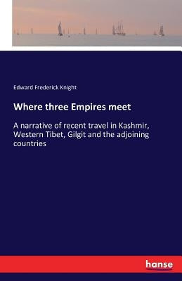 Where three Empires meet: A narrative of recent travel in Kashmir, Western Tibet, Gilgit and the adjoining countries by Knight, Edward Frederick