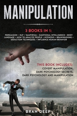 Manipulation: 3 BOOKS IN 1: Persuasion + NLP + Emotional Intelligence + Body Language + How to Analyze People + Hypnosis + Brainwash by Deep, Bran