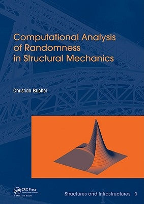 Computational Analysis of Randomness in Structural Mechanics: Structures and Infrastructures Book Series, Vol. 3 by Bucher, Christian