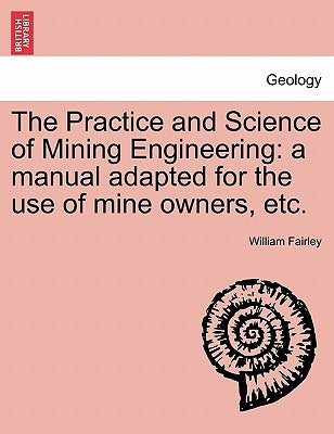 The Practice and Science of Mining Engineering by Fairley, William