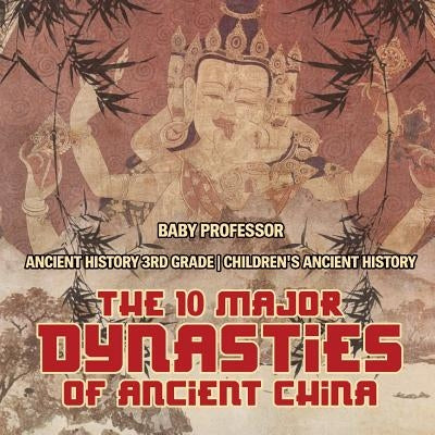 The 10 Major Dynasties of Ancient China - Ancient History 3rd Grade Children's Ancient History by Baby Professor
