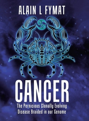Cancer: The Pernicious Clonally Evolving Disease Braided in our Genome by Fymat, Alain L.