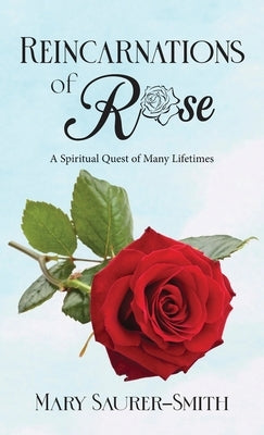 Reincarnations of Rose: A Spiritual Quest of Many Lifetimes by Saurer-Smith, Mary