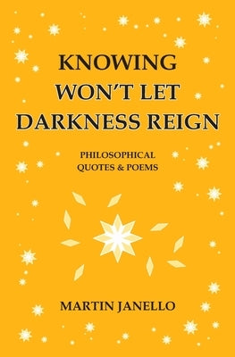 Knowing Won't Let Darkness Reign: Philosophical Quotes & Poems by Janello, Martin