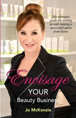 Envisage YOUR Beauty Business: The ultimate guide for setting up and running a successful salon from home by McKenzie, Jo