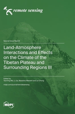 Land-Atmosphere Interactions and Effects on the Climate of the Tibetan Plateau and Surrounding Regions III by Ma, Yaoming