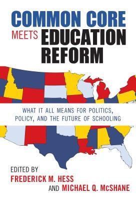 Common Core Meets Education Reform: What It All Means for Politics, Policy, and the Future of Schooling by Hess, Frederick M.