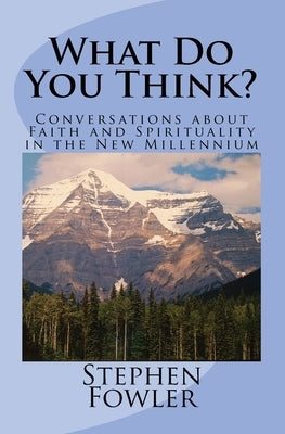 What Do You Think?: Conversations about Faith and Spirituality in the New Millennium by Fowler, Stephen