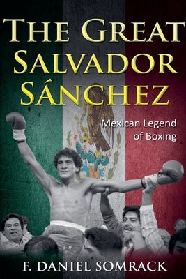 The Great Salvador Sanchez: Mexican Legend of Boxing by Somrack, F. Daniel