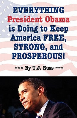Everything President Obama is Doing to Keep America Free, Strong, and Prosperous! by Russ, T. J.
