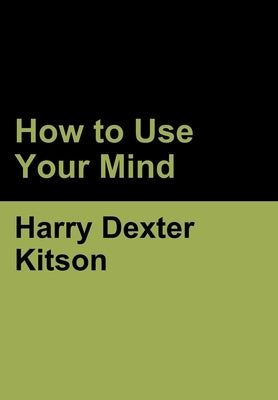 How to Use Your Mind by Kitson, Harry Dexter