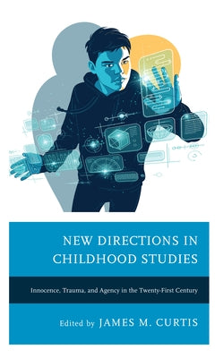 New Directions in Childhood Studies: Innocence, Trauma, and Agency in the Twenty-first Century by Curtis, James M.