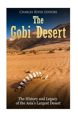 The Gobi Desert: The History and Legacy of the Asia's Largest Desert by Charles River Editors