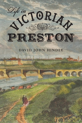 Life in Victorian Preston by Hindle, David John
