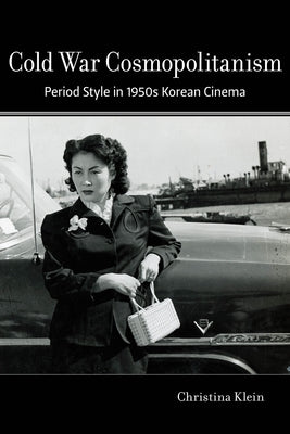 Cold War Cosmopolitanism: Period Style in 1950s Korean Cinema by Klein, Christina