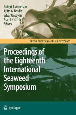 Eighteenth International Seaweed Symposium: Proceedings of the Eighteenth International Seaweed Symposium Held in Bergen, Norway, 20 - 25 June 2004 by Anderson, Robert J.