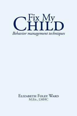 Fix My Child: Behavior management techniques by Ward, Elizabeth Foley