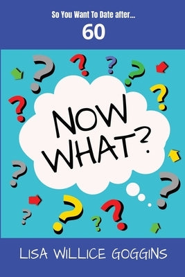 So you want to Date after...60-Now What? by Silva, Lisa Willice