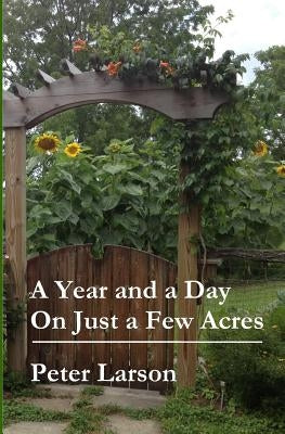 A Year and a Day on Just a Few Acres by Larson, Peter