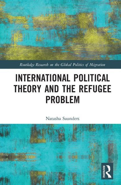 International Political Theory and the Refugee Problem by Saunders, Natasha