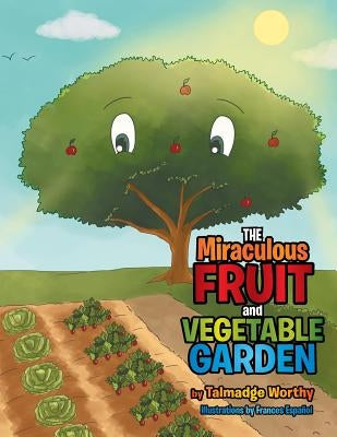 The Miraculous Fruit and Vegetable Garden by Worthy, Talmadge