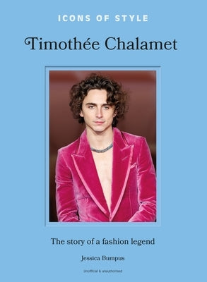 Icons of Style: Timoth?e Chalamet: The Story of a Fashion Legend by Bumpus, Jessica