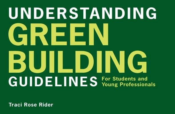Understanding Green Building Guidelines: For Students and Young Professionals by Rider, Traci Rose