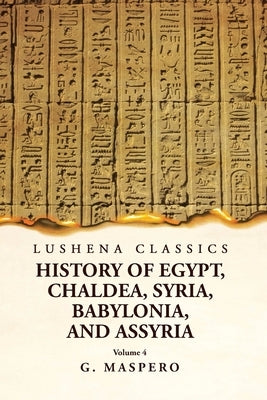 History of Egypt, Chaldea, Syria, Babylonia and Assyria Volume 4 by G Maspero