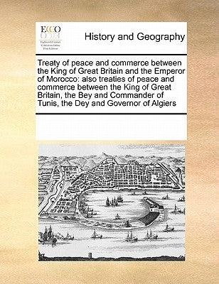 Treaty of Peace and Commerce Between the King of Great Britain and the Emperor of Morocco: Also Treaties of Peace and Commerce Between the King of Gre by Multiple Contributors