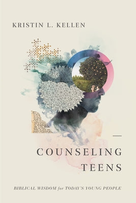 Counseling Teens: Biblical Wisdom for Today's Young People by Kellen, Kristin L.