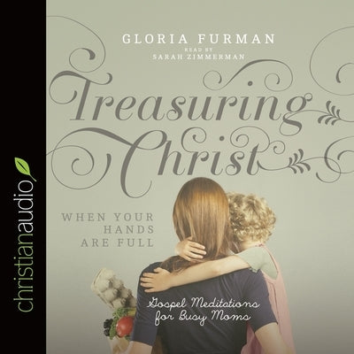 Treasuring Christ When Your Hands Are Full: Gospel Meditations for Busy Moms by Furman, Gloria